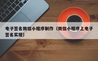 东平电子签名微信小程序制作（微信小程序上电子签名实现）