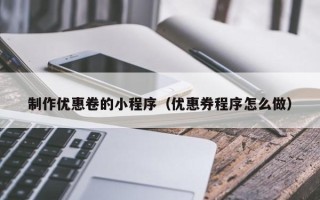 东平制作优惠卷的小程序（优惠券程序怎么做）