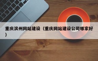 东平重庆滨州网站建设（重庆网站建设公司哪家好）