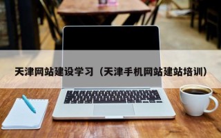 东平天津网站建设学习（天津手机网站建站培训）