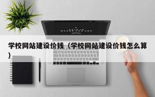 东平学校网站建设价钱（学校网站建设价钱怎么算）