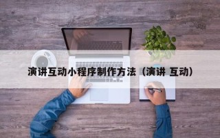 东平演讲互动小程序制作方法（演讲 互动）