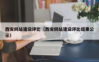 东平西安网站建设评比（西安网站建设评比结果公示）