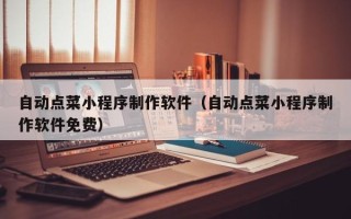东平自动点菜小程序制作软件（自动点菜小程序制作软件免费）